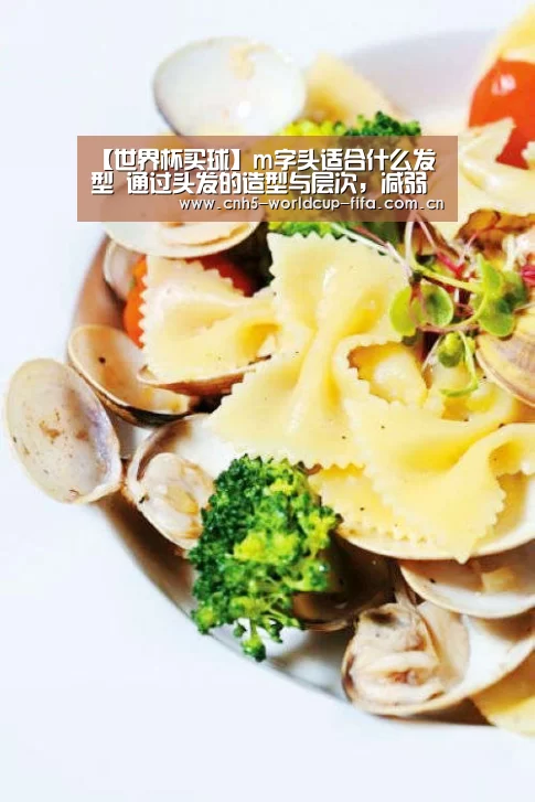 【世界杯买球】m字头适合什么发型 通过头发的造型与层次,减弱发际线的存在感(图1) 世界杯买球